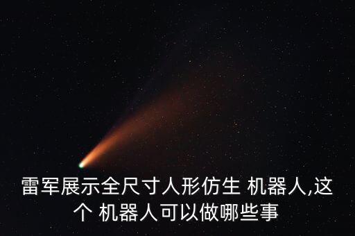 雷軍展示全尺寸人形仿生 機器人,這個 機器人可以做哪些事