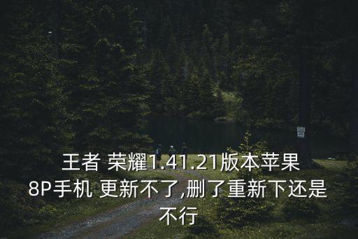 王者 榮耀1.41.21版本蘋(píng)果8P手機(jī) 更新不了,刪了重新下還是不行
