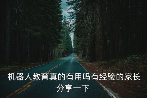 機(jī)器人教育真的有用嗎有經(jīng)驗(yàn)的家長分享一下
