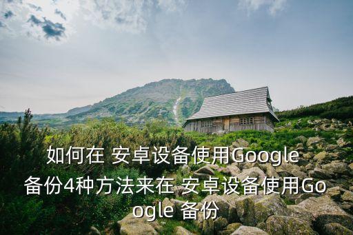 如何在 安卓設(shè)備使用Google 備份4種方法來在 安卓設(shè)備使用Google 備份