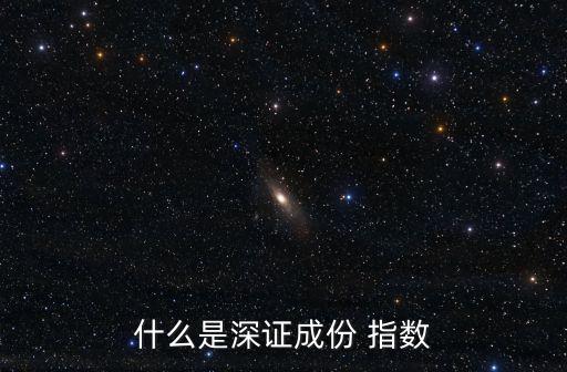 什么是深證成份 指數(shù)