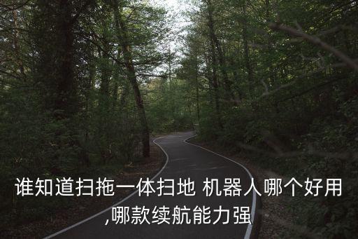 誰(shuí)知道掃拖一體掃地 機(jī)器人哪個(gè)好用,哪款續(xù)航能力強(qiáng)