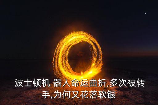  波士頓機(jī) 器人命運(yùn)曲折,多次被轉(zhuǎn)手,為何又花落軟銀