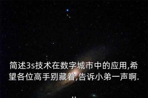 簡述3s技術(shù)在數(shù)字城市中的應(yīng)用,希望各位高手別藏著,告訴小弟一聲啊...