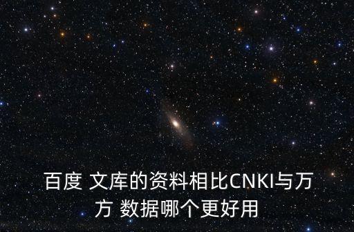  百度 文庫的資料相比CNKI與萬方 數(shù)據(jù)哪個更好用