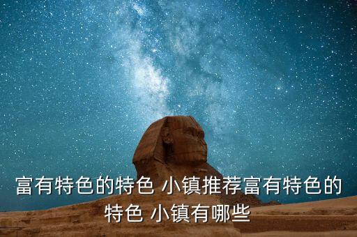 富有特色的特色 小鎮(zhèn)推薦富有特色的特色 小鎮(zhèn)有哪些