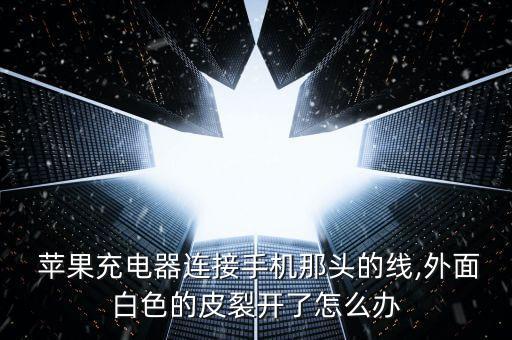  蘋果充電器連接手機那頭的線,外面白色的皮裂開了怎么辦
