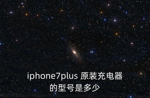iphone7plus 原裝充電器的型號是多少