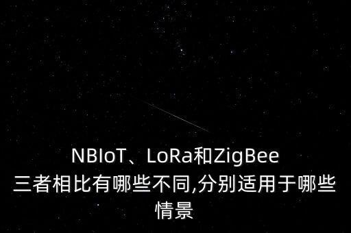 NBIoT、LoRa和ZigBee三者相比有哪些不同,分別適用于哪些情景