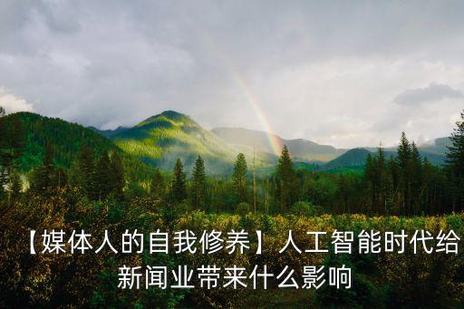 【媒體人的自我修養(yǎng)】人工智能時(shí)代給 新聞業(yè)帶來什么影響