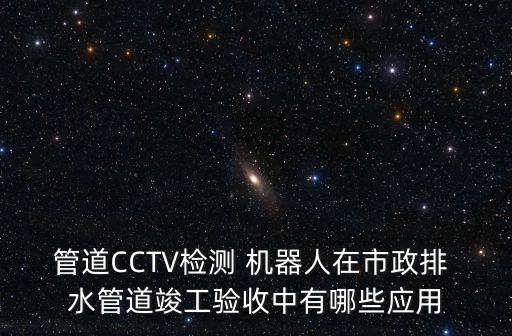 管道CCTV檢測 機(jī)器人在市政排 水管道竣工驗(yàn)收中有哪些應(yīng)用