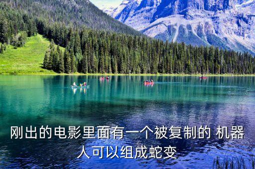 剛出的電影里面有一個被復制的 機器人可以組成蛇變