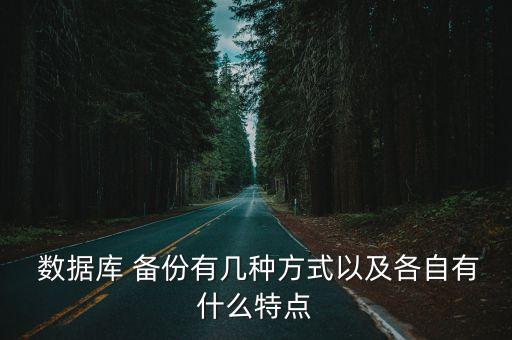  數(shù)據庫 備份有幾種方式以及各自有什么特點