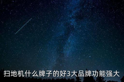 掃地機(jī)什么牌子的好3大品牌功能強(qiáng)大