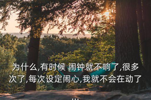 為什么,有時候 鬧鐘就不響了,很多次了,每次設(shè)定鬧心,我就不會在動了...