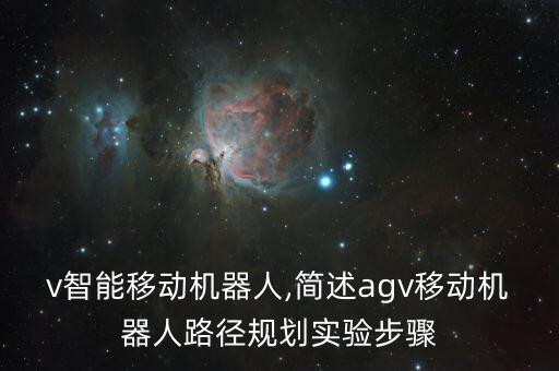 agv智能移動機器人,簡述agv移動機器人路徑規(guī)劃實驗步驟