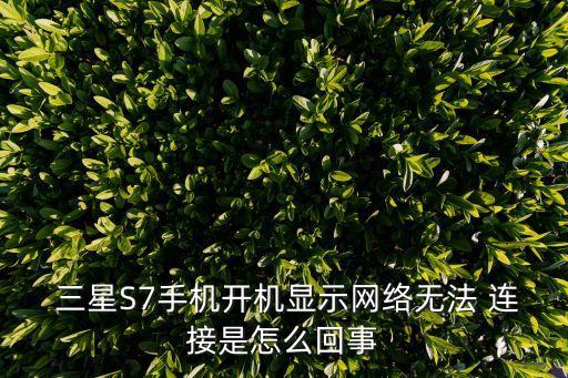  三星S7手機(jī)開(kāi)機(jī)顯示網(wǎng)絡(luò)無(wú)法 連接是怎么回事