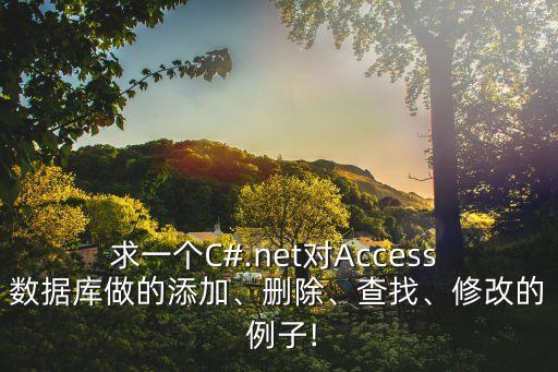 求一個(gè)C#.net對(duì)Access 數(shù)據(jù)庫做的添加、刪除、查找、修改的 例子!