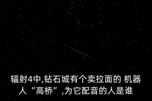 輻射4中,鉆石城有個賣拉面的 機器人“高橋”,為它配音的人是誰