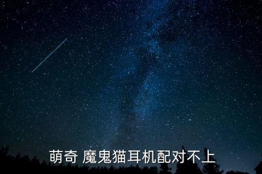  萌奇 魔鬼貓耳機配對不上