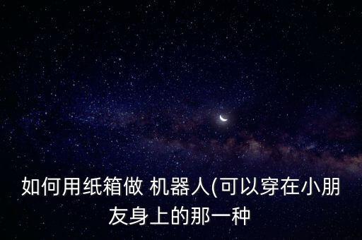 機器人盔甲 紙盒,幼兒園自制紙盒機器人