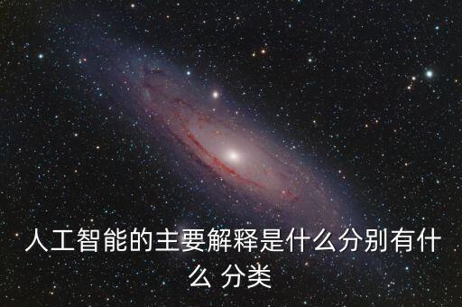  人工智能的主要解釋是什么分別有什么 分類