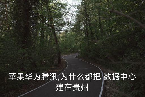 蘋果華為騰訊,為什么都把 數(shù)據(jù)中心建在貴州