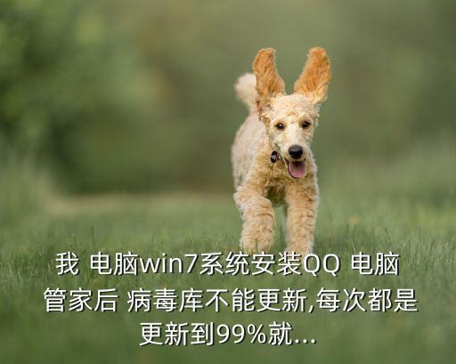 我 電腦win7系統(tǒng)安裝QQ 電腦 管家后 病毒庫不能更新,每次都是更新到99%就...