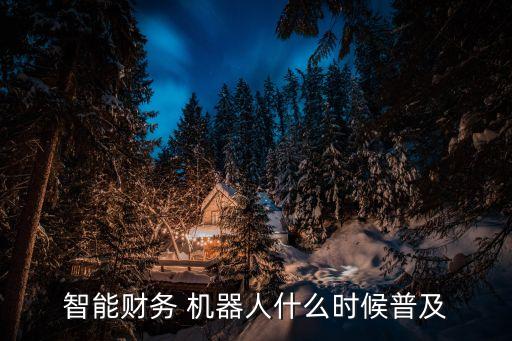 智能財(cái)務(wù) 機(jī)器人什么時(shí)候普及