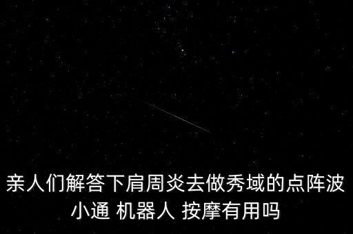 親人們解答下肩周炎去做秀域的點(diǎn)陣波小通 機(jī)器人 按摩有用嗎