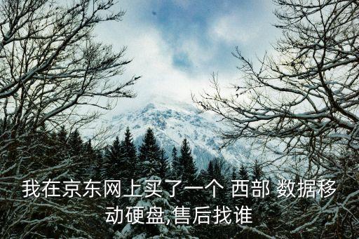 我在京東網(wǎng)上買了一個 西部 數(shù)據(jù)移動硬盤,售后找誰