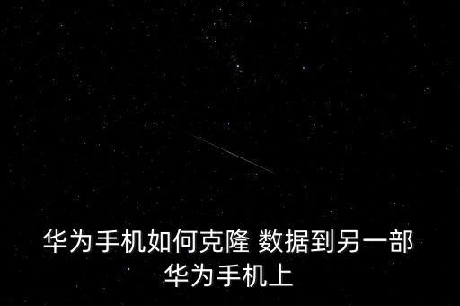  華為手機如何克隆 數(shù)據(jù)到另一部 華為手機上