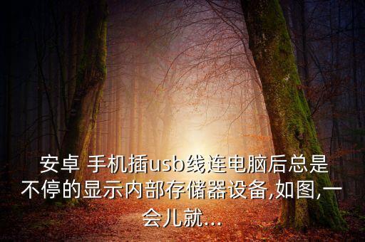  安卓 手機插usb線連電腦后總是不停的顯示內(nèi)部存儲器設(shè)備,如圖,一會兒就...