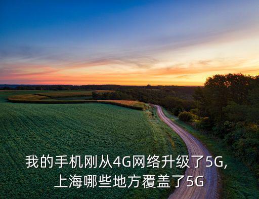 我的手機剛從4G網絡升級了5G, 上海哪些地方覆蓋了5G