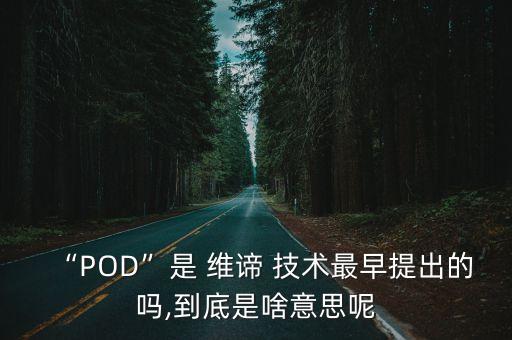 “POD”是 維諦 技術最早提出的嗎,到底是啥意思呢