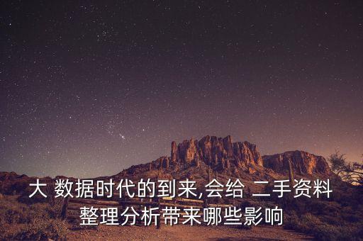 大 數(shù)據(jù)時代的到來,會給 二手資料整理分析帶來哪些影響