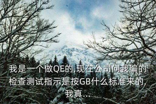我是一個做QE的,現(xiàn)在公司問我編的檢查測試指示是按GB什么標(biāo)準(zhǔn)來的,我真...
