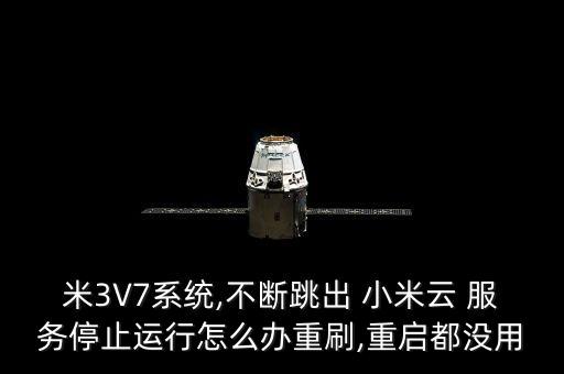 米3V7系統(tǒng),不斷跳出 小米云 服務(wù)停止運(yùn)行怎么辦重刷,重啟都沒(méi)用