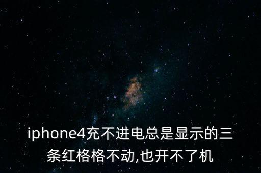 iphone4充不進(jìn)電總是顯示的三條紅格格不動(dòng),也開(kāi)不了機(jī)