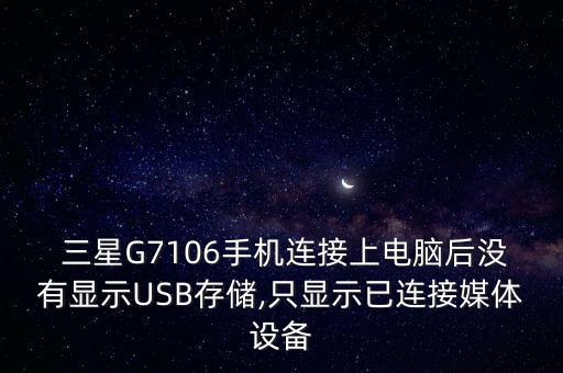  三星G7106手機(jī)連接上電腦后沒有顯示USB存儲(chǔ),只顯示已連接媒體設(shè)備
