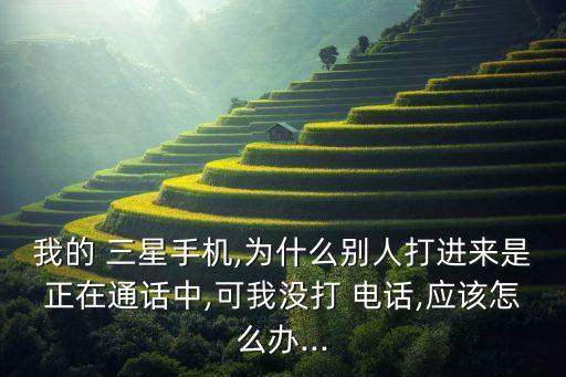 我的 三星手機(jī),為什么別人打進(jìn)來是正在通話中,可我沒打 電話,應(yīng)該怎么辦...