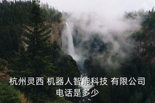杭州靈西 機(jī)器人智能科技 有限公司電話是多少