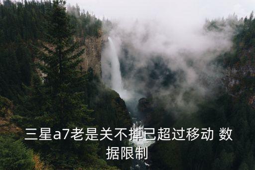  三星a7老是關(guān)不掉已超過移動 數(shù)據(jù)限制