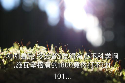 剛剛看完 終結(jié)者5覺得有點(diǎn)不科學(xué)啊,施瓦辛格演的t800竟然打不過t101...