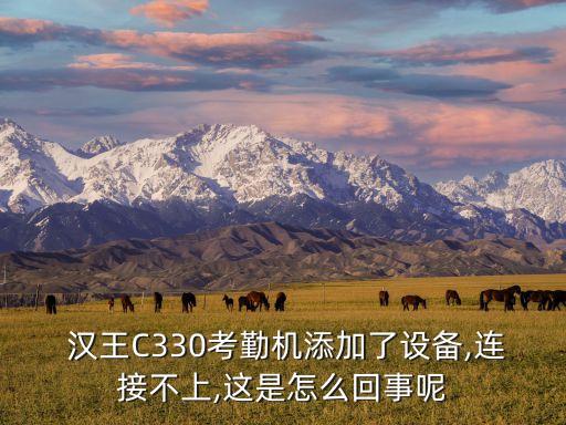  漢王C330考勤機(jī)添加了設(shè)備,連接不上,這是怎么回事呢