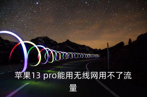 蘋果13 pro能用無線網(wǎng)用不了流量