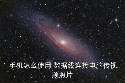  手機(jī)怎么使用 數(shù)據(jù)線連接電腦傳視頻照片