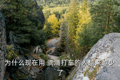 為什么現(xiàn)在用 滴滴打車的人越來越少了