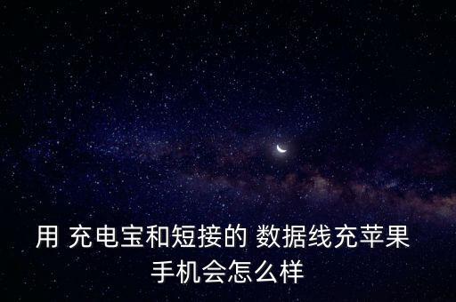 用 充電寶和短接的 數(shù)據(jù)線充蘋果 手機會怎么樣