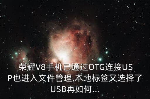  榮耀V8手機已通過OTG連接USP也進入文件管理,本地標簽又選擇了USB再如何...